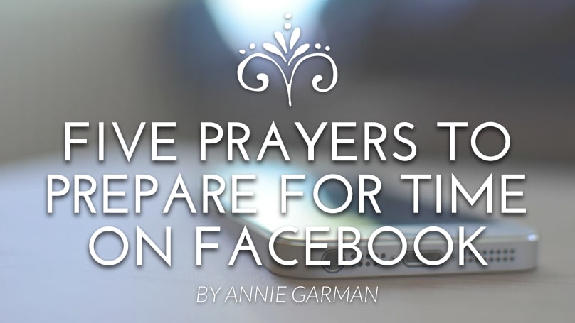 Five Prayers to Prepare for Time on Facebook