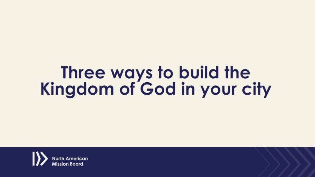 Three ways to build the Kingdom of God in your city