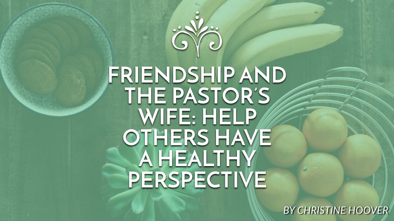 Friendship and the pastor’s wife: Help others have a healthy perspective