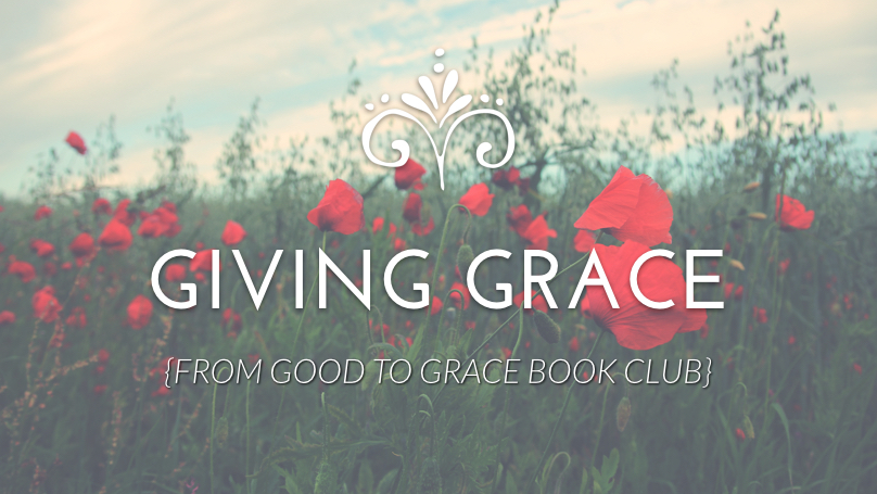 Giving Grace {From Good to Grace}