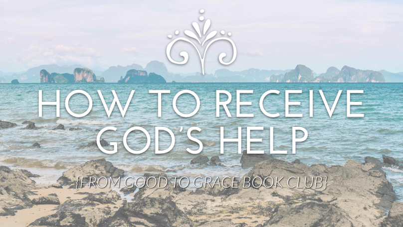 Receiving God’s Help {From Good To Grace}