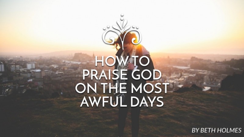 How to praise God on the most awful days