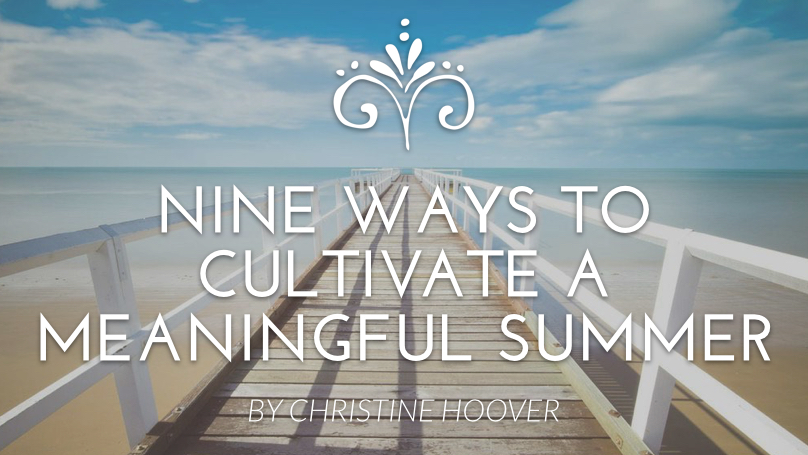 Nine Ways to Cultivate a Meaningful Summer