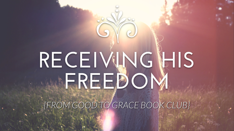 Receiving His Freedom {From Good To Grace}