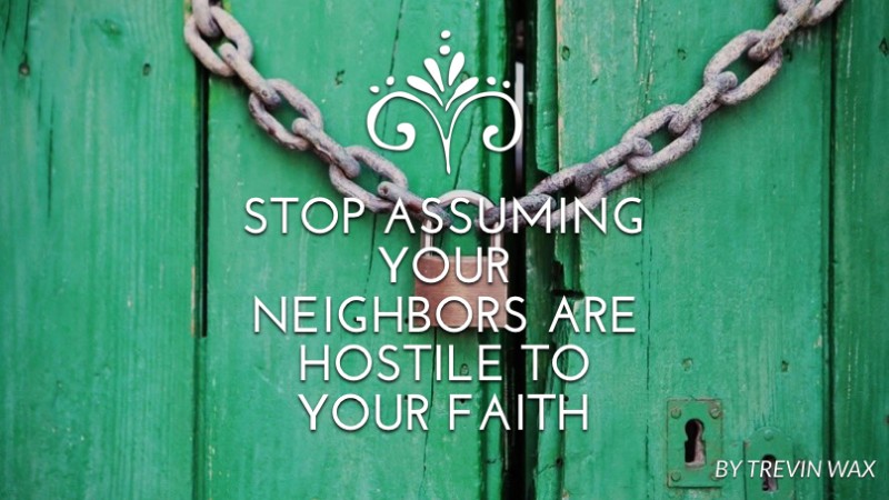 Stop assuming your neighbors are hostile to your faith
