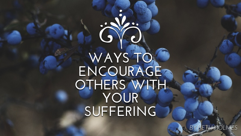 Three Ways to Encourage Others with Your Suffering