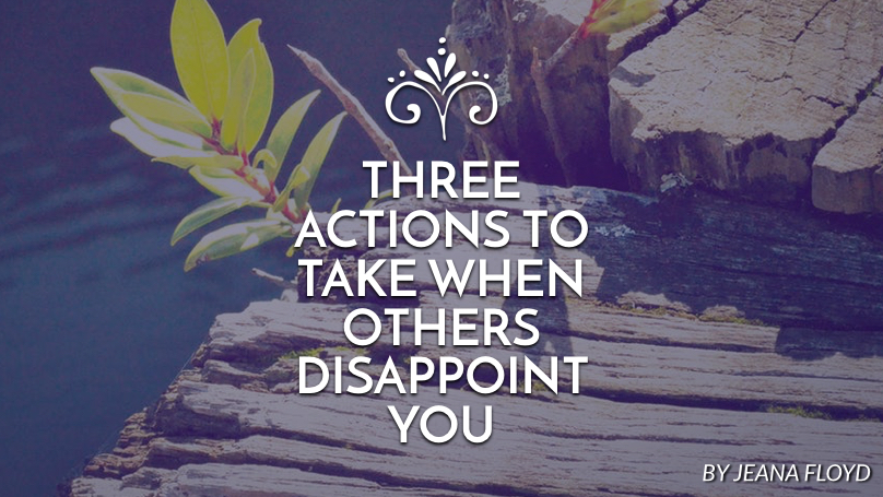 Three actions to take when others disappoint you