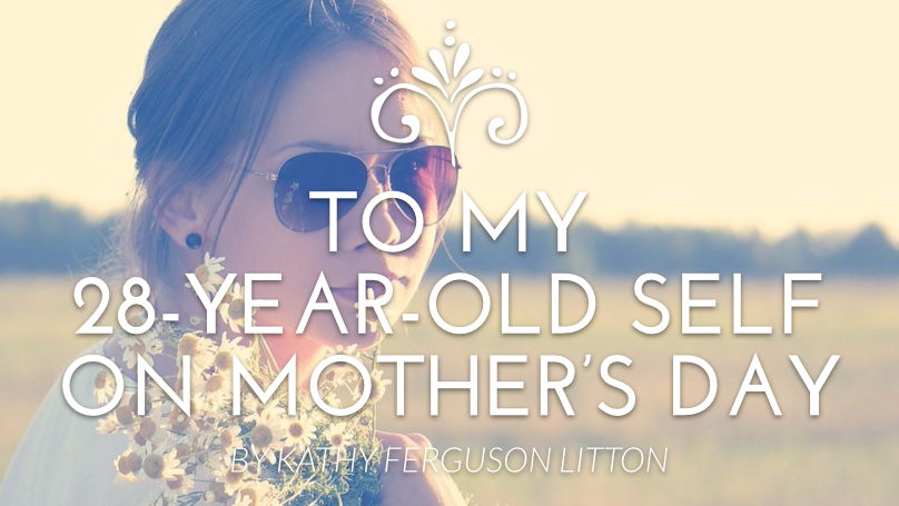 To My 28-Year-Old Self on Mother’s Day