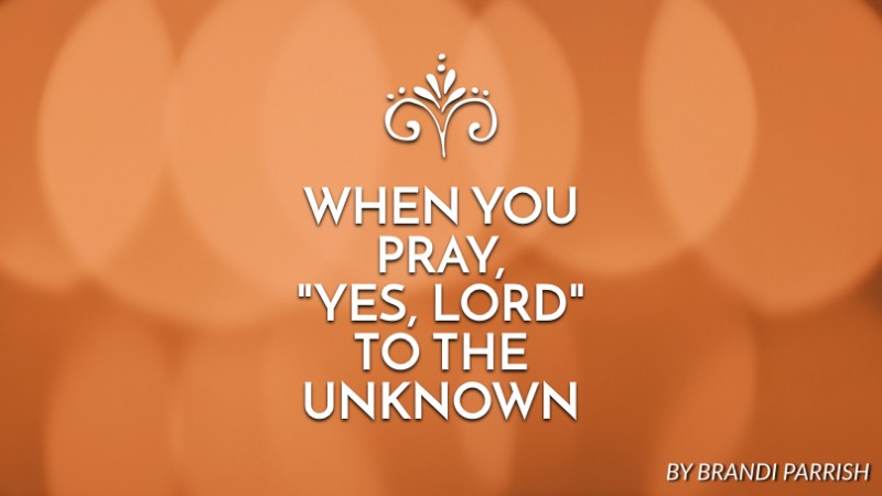 When you pray, “Yes, Lord” to the unknown