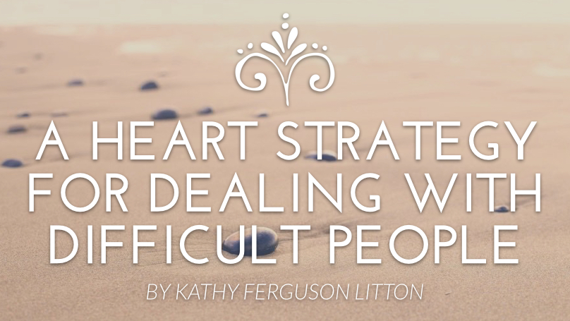 A Heart Strategy for Dealing with Difficult People