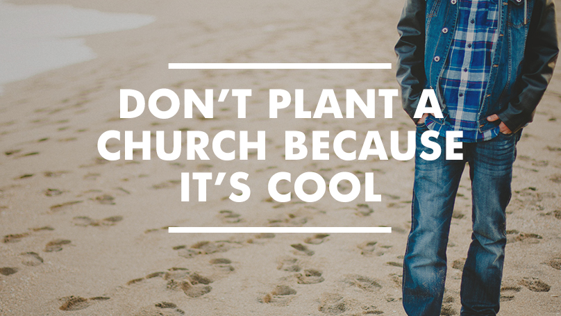 Don’t Plant a Church Because It’s Cool
