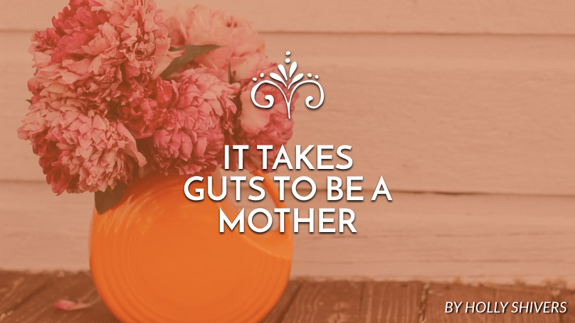 It takes guts to be a mother
