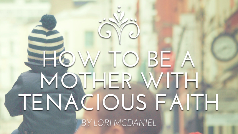 How to Be a Mother and Woman with Tenacious Faith