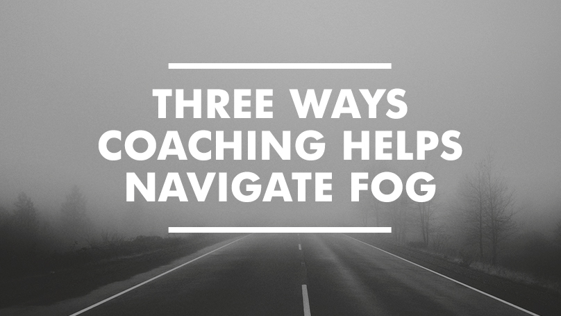 3 Ways Coaching Helps Navigate Fog