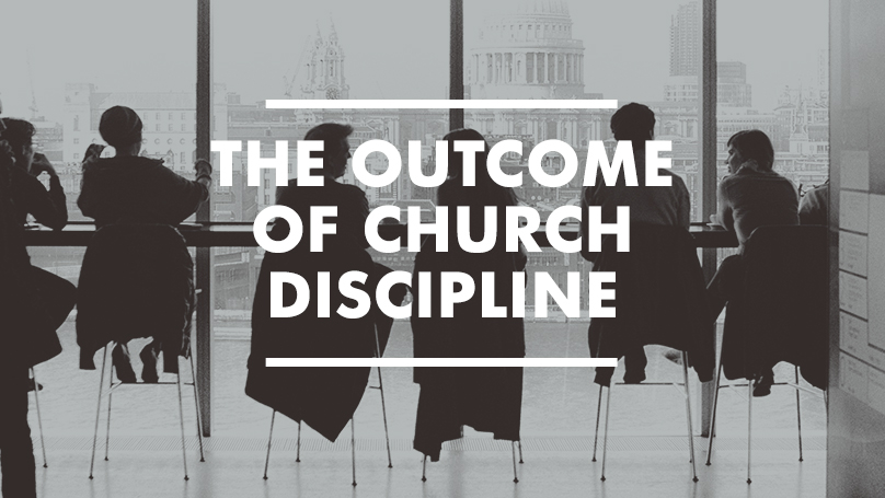 Church Discipline: The Outcome of Church Discipline