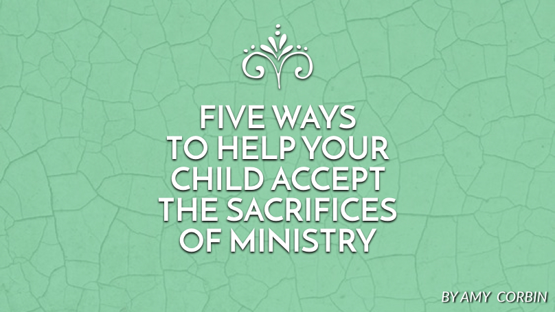 Five ways to help your child accept the sacrifices of ministry