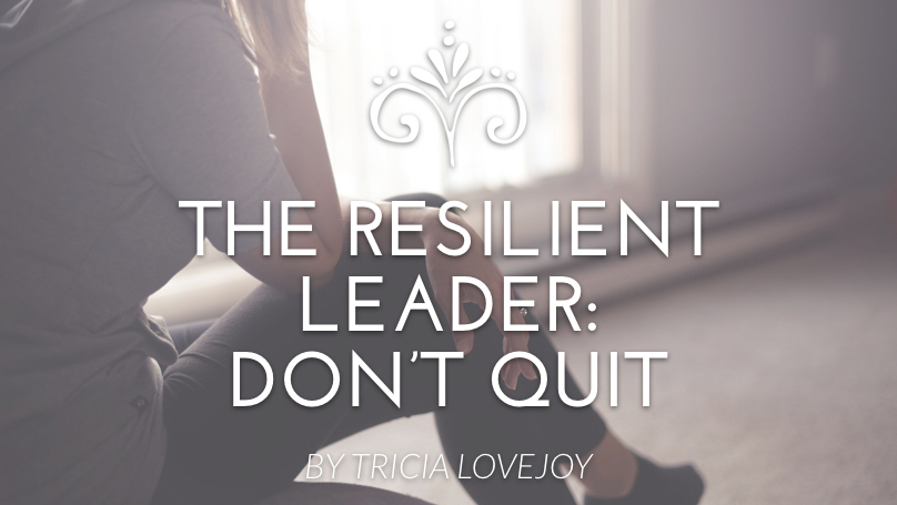 The Resilient Leader: Don’t Quit