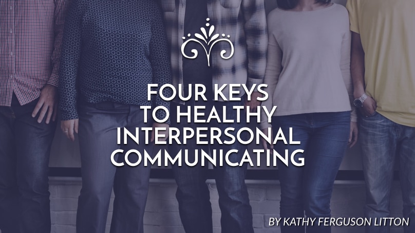 Four keys to healthy interpersonal communications