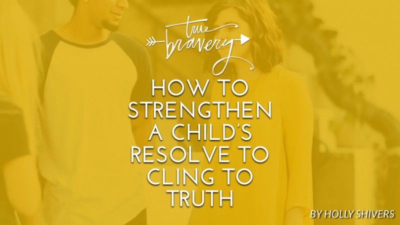 How to strengthen a child’s resolve to cling to truth