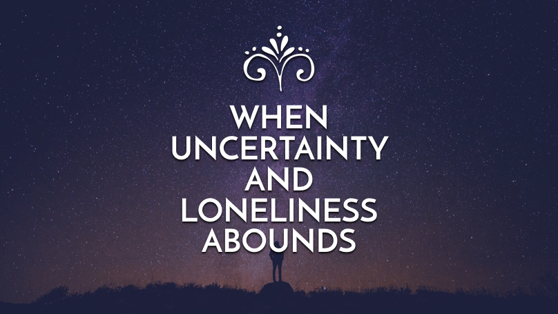 When uncertainty and loneliness abounds