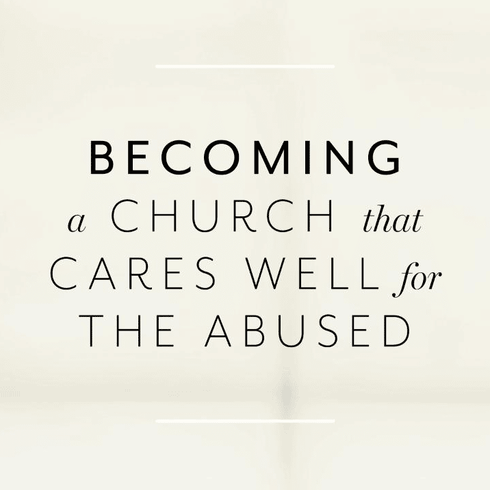 Becoming a Church that Cares Well for the Abused